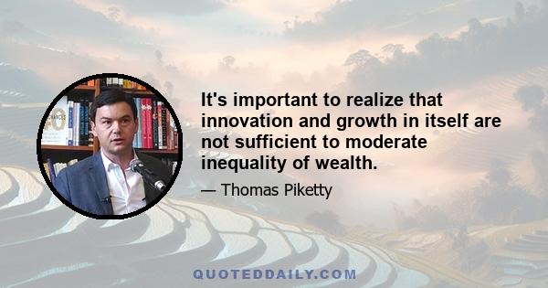 It's important to realize that innovation and growth in itself are not sufficient to moderate inequality of wealth.