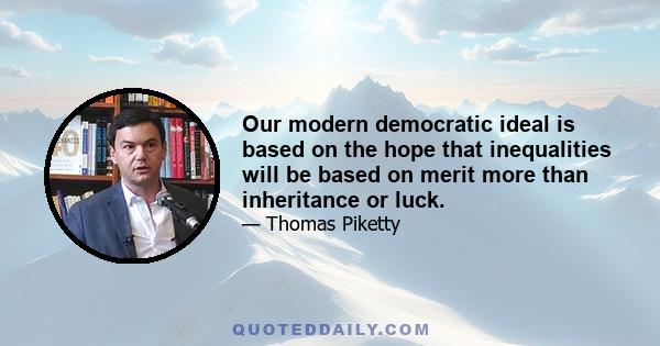 Our modern democratic ideal is based on the hope that inequalities will be based on merit more than inheritance or luck.