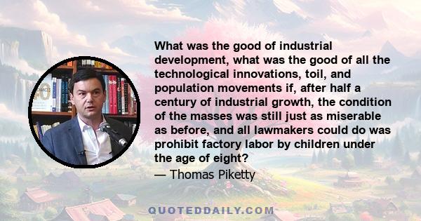 What was the good of industrial development, what was the good of all the technological innovations, toil, and population movements if, after half a century of industrial growth, the condition of the masses was still