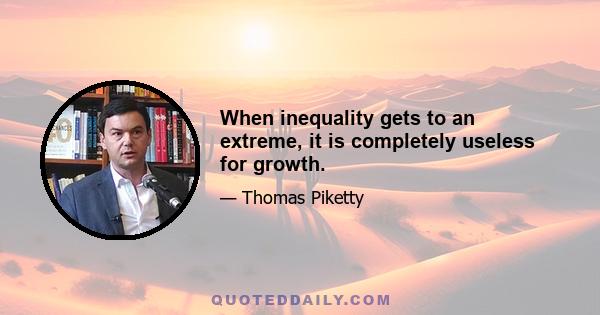 When inequality gets to an extreme, it is completely useless for growth.