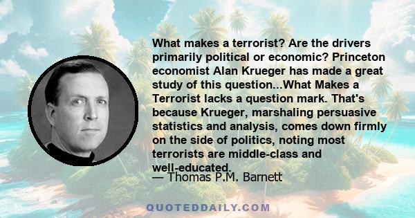 What makes a terrorist? Are the drivers primarily political or economic? Princeton economist Alan Krueger has made a great study of this question...What Makes a Terrorist lacks a question mark. That's because Krueger,