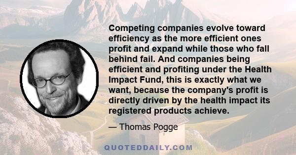 Competing companies evolve toward efficiency as the more efficient ones profit and expand while those who fall behind fail. And companies being efficient and profiting under the Health Impact Fund, this is exactly what