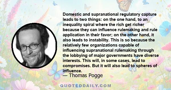 Domestic and supranational regulatory capture leads to two things: on the one hand, to an inequality spiral where the rich get richer because they can influence rulemaking and rule application in their favor; on the