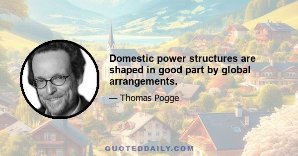 Domestic power structures are shaped in good part by global arrangements.