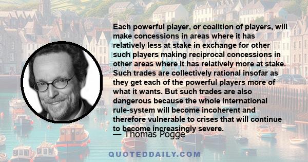 Each powerful player, or coalition of players, will make concessions in areas where it has relatively less at stake in exchange for other such players making reciprocal concessions in other areas where it has relatively 