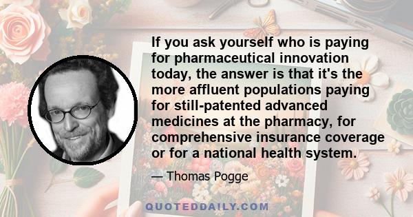 If you ask yourself who is paying for pharmaceutical innovation today, the answer is that it's the more affluent populations paying for still-patented advanced medicines at the pharmacy, for comprehensive insurance