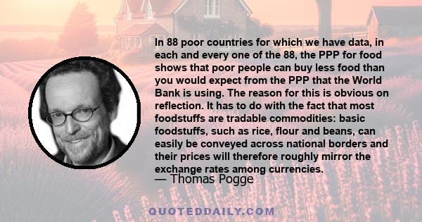 In 88 poor countries for which we have data, in each and every one of the 88, the PPP for food shows that poor people can buy less food than you would expect from the PPP that the World Bank is using. The reason for