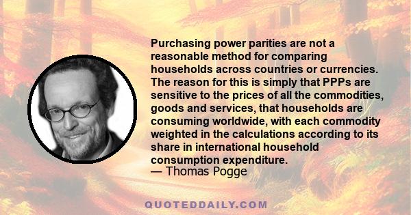 Purchasing power parities are not a reasonable method for comparing households across countries or currencies. The reason for this is simply that PPPs are sensitive to the prices of all the commodities, goods and