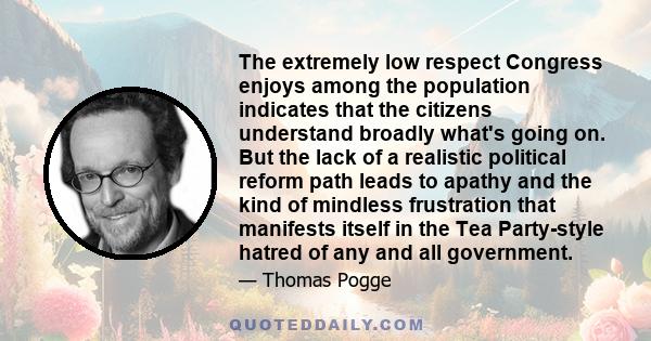 The extremely low respect Congress enjoys among the population indicates that the citizens understand broadly what's going on. But the lack of a realistic political reform path leads to apathy and the kind of mindless