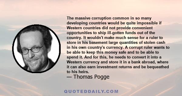 The massive corruption common in so many developing countries would be quite impossible if Western countries did not provide convenient opportunities to ship ill-gotten funds out of the country. It wouldn't make much