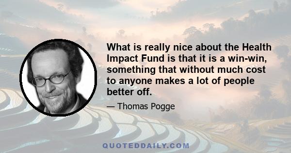What is really nice about the Health Impact Fund is that it is a win-win, something that without much cost to anyone makes a lot of people better off.