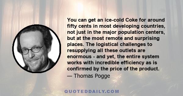 You can get an ice-cold Coke for around fifty cents in most developing countries, not just in the major population centers, but at the most remote and surprising places. The logistical challenges to resupplying all