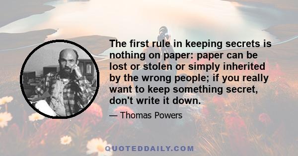 The first rule in keeping secrets is nothing on paper: paper can be lost or stolen or simply inherited by the wrong people; if you really want to keep something secret, don't write it down.