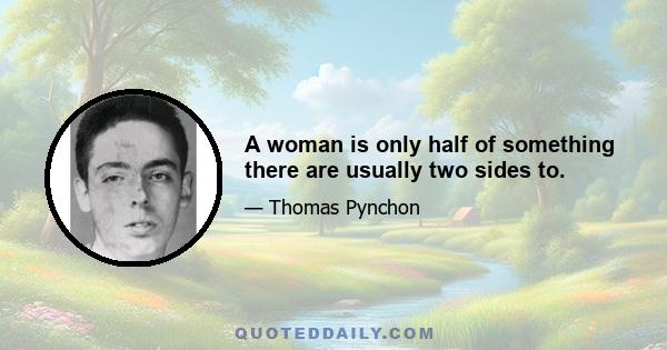 A woman is only half of something there are usually two sides to.