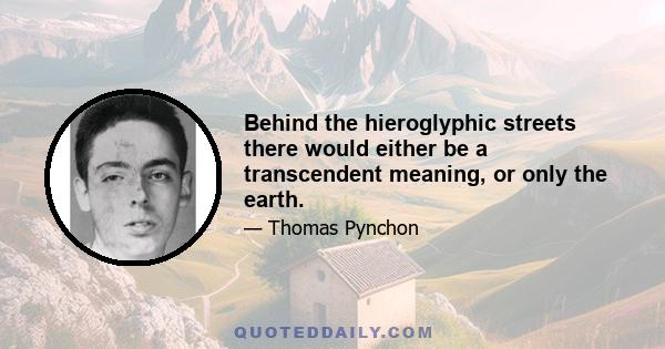 Behind the hieroglyphic streets there would either be a transcendent meaning, or only the earth.