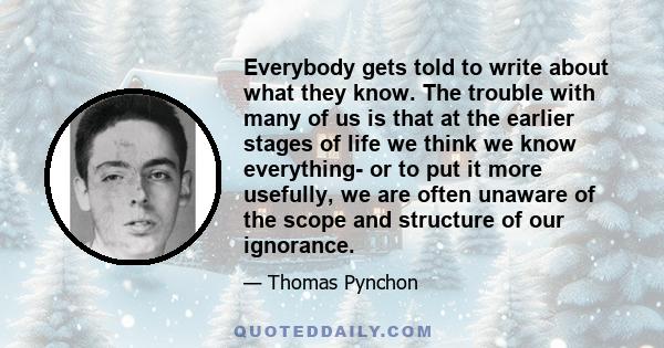 Everybody gets told to write about what they know. The trouble with many of us is that at the earlier stages of life we think we know everything- or to put it more usefully, we are often unaware of the scope and