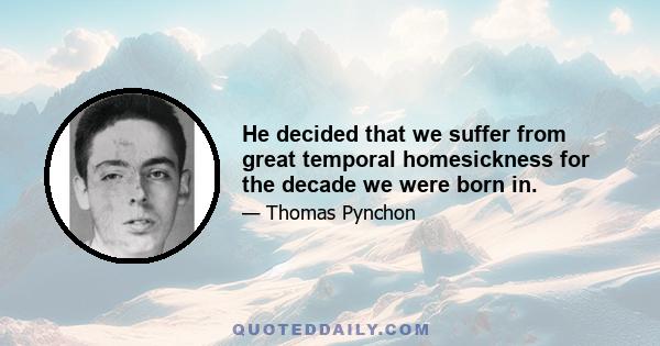 He decided that we suffer from great temporal homesickness for the decade we were born in.