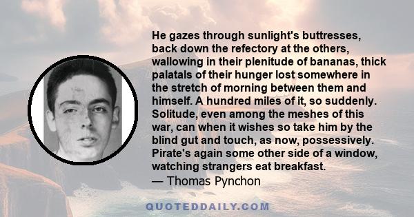 He gazes through sunlight's buttresses, back down the refectory at the others, wallowing in their plenitude of bananas, thick palatals of their hunger lost somewhere in the stretch of morning between them and himself. A 