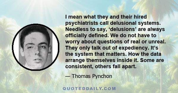 I mean what they and their hired psychiatrists call delusional systems. Needless to say, ‘delusions’ are always officially defined. We do not have to worry about questions of real or unreal. They only talk out of