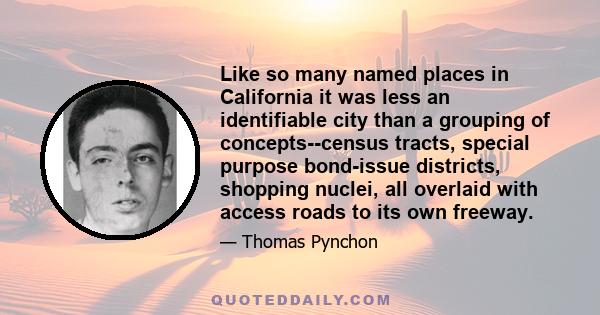 Like so many named places in California it was less an identifiable city than a grouping of concepts--census tracts, special purpose bond-issue districts, shopping nuclei, all overlaid with access roads to its own