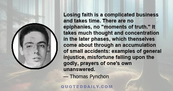 Losing faith is a complicated business and takes time. There are no epiphanies, no moments of truth. It takes much thought and concentration in the later phases, which thenselves come about through an accumulation of