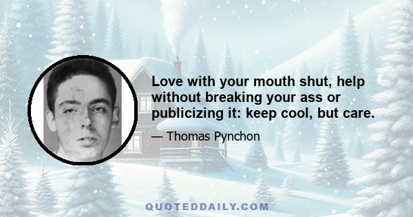 Love with your mouth shut, help without breaking your ass or publicizing it: keep cool, but care.