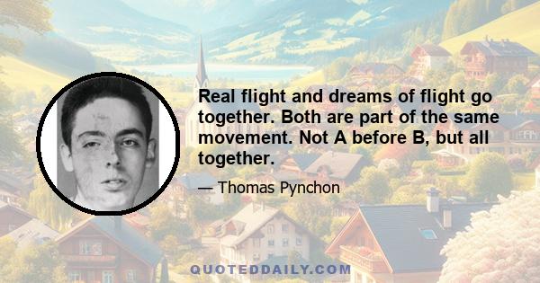 Real flight and dreams of flight go together. Both are part of the same movement. Not A before B, but all together.