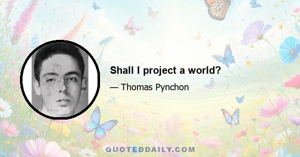 Shall I project a world?