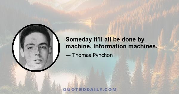 Someday it'll all be done by machine. Information machines.