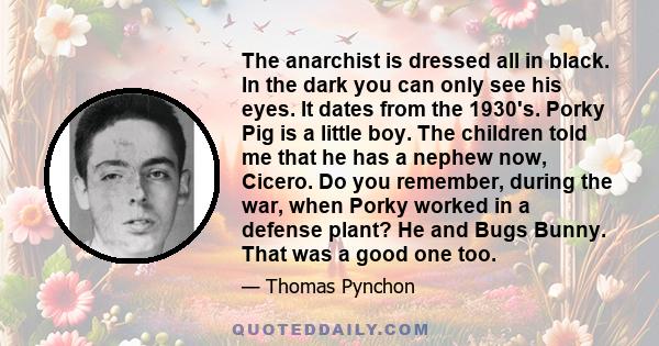 The anarchist is dressed all in black. In the dark you can only see his eyes. It dates from the 1930's. Porky Pig is a little boy. The children told me that he has a nephew now, Cicero. Do you remember, during the war,