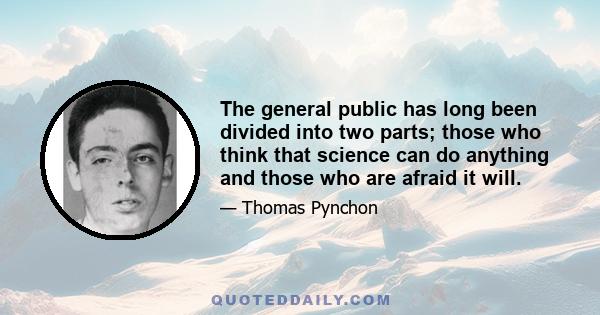 The general public has long been divided into two parts; those who think that science can do anything and those who are afraid it will.