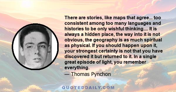 There are stories, like maps that agree... too consistent among too many languages and histories to be only wishful thinking.... It is always a hidden place, the way into it is not obvious, the geography is as much