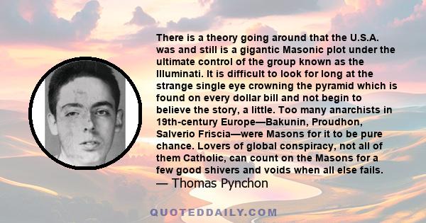 There is a theory going around that the U.S.A. was and still is a gigantic Masonic plot under the ultimate control of the group known as the Illuminati. It is difficult to look for long at the strange single eye