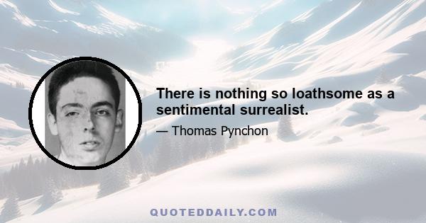 There is nothing so loathsome as a sentimental surrealist.