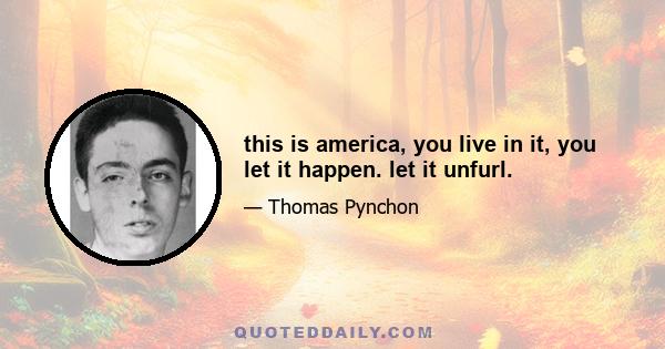 this is america, you live in it, you let it happen. let it unfurl.