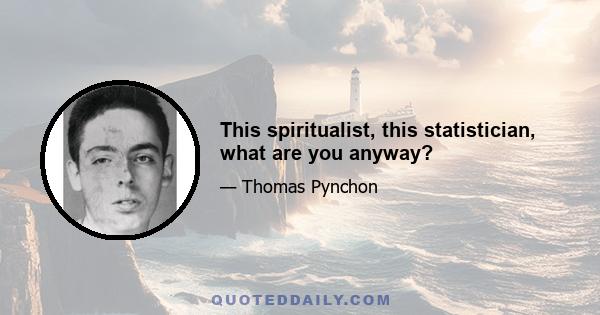 This spiritualist, this statistician, what are you anyway?