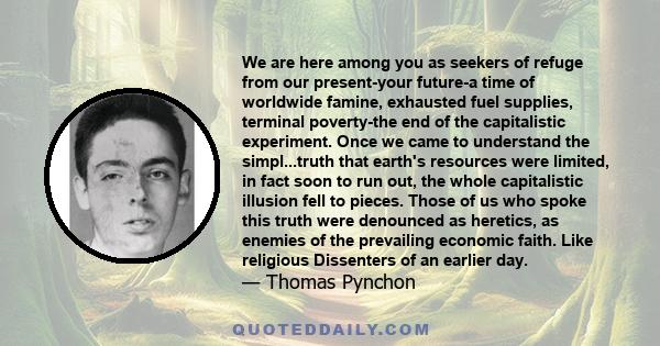 We are here among you as seekers of refuge from our present-your future-a time of worldwide famine, exhausted fuel supplies, terminal poverty-the end of the capitalistic experiment. Once we came to understand the