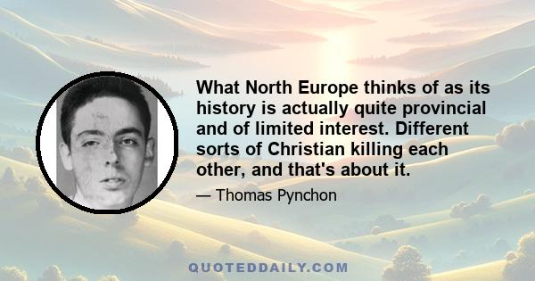 What North Europe thinks of as its history is actually quite provincial and of limited interest. Different sorts of Christian killing each other, and that's about it.