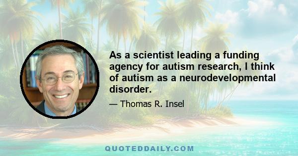 As a scientist leading a funding agency for autism research, I think of autism as a neurodevelopmental disorder.