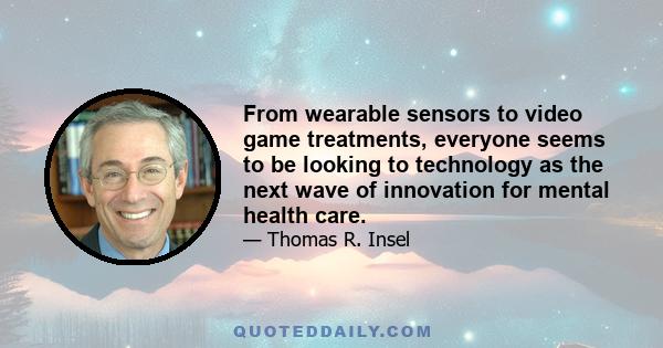 From wearable sensors to video game treatments, everyone seems to be looking to technology as the next wave of innovation for mental health care.