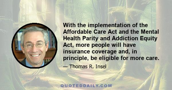 With the implementation of the Affordable Care Act and the Mental Health Parity and Addiction Equity Act, more people will have insurance coverage and, in principle, be eligible for more care.