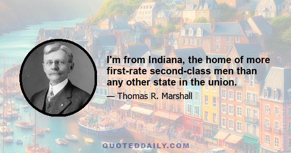 I'm from Indiana, the home of more first-rate second-class men than any other state in the union.