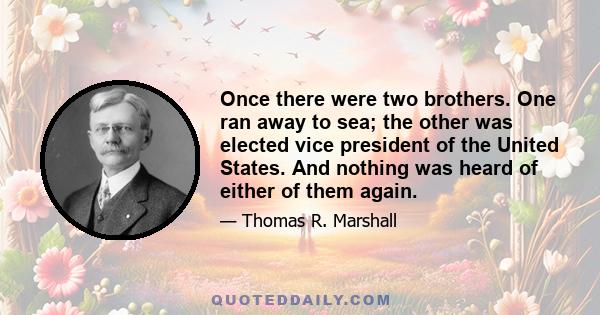 Once there were two brothers. One ran away to sea; the other was elected vice president of the United States. And nothing was heard of either of them again.