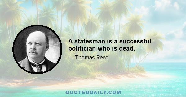 A statesman is a successful politician who is dead.