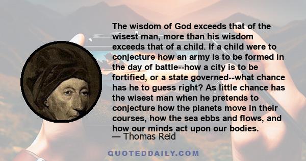 The wisdom of God exceeds that of the wisest man, more than his wisdom exceeds that of a child. If a child were to conjecture how an army is to be formed in the day of battle--how a city is to be fortified, or a state