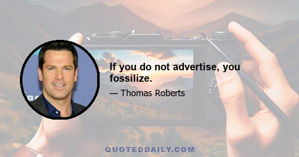 If you do not advertise, you fossilize.