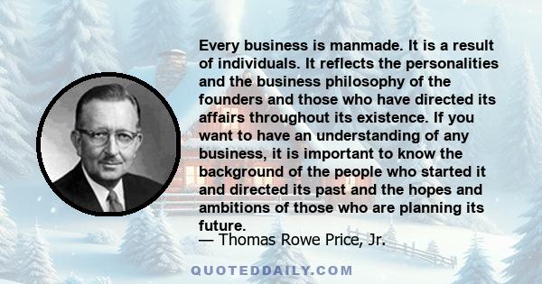 Every business is manmade. It is a result of individuals. It reflects the personalities and the business philosophy of the founders and those who have directed its affairs throughout its existence. If you want to have