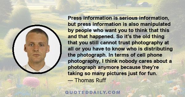 Press information is serious information, but press information is also manipulated by people who want you to think that this and that happened. So it's the old thing that you still cannot trust photography at all or