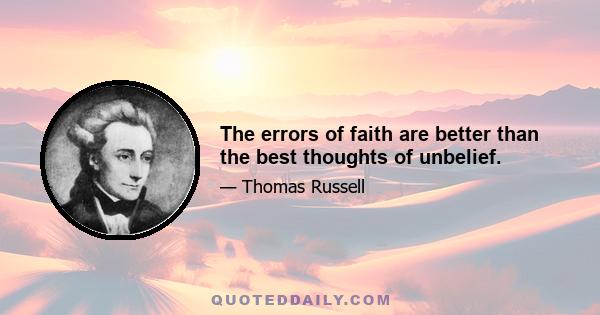 The errors of faith are better than the best thoughts of unbelief.