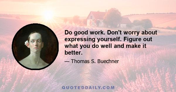 Do good work. Don't worry about expressing yourself. Figure out what you do well and make it better.